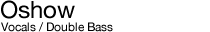 Oshow Vocals / Double Bass